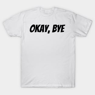 Okay Bye. Funny Sarcastic Saying T-Shirt